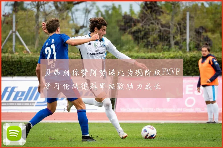 贝弗利称赞阿努诺比为现阶段FMVP学习伦纳德冠军经验助力成长