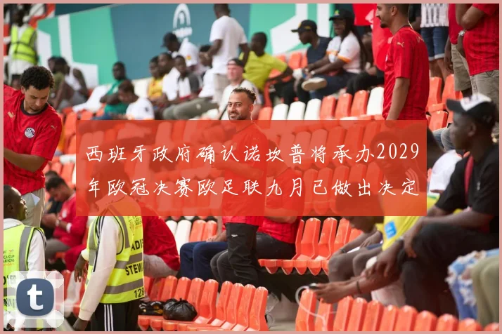 西班牙政府确认诺坎普将承办2029年欧冠决赛欧足联九月已做出决定