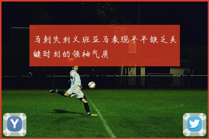 马刺失利文班亚马表现平平缺乏关键时刻的领袖气质