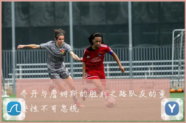 乔丹与詹姆斯的胜利之路队友的重要性不可忽视